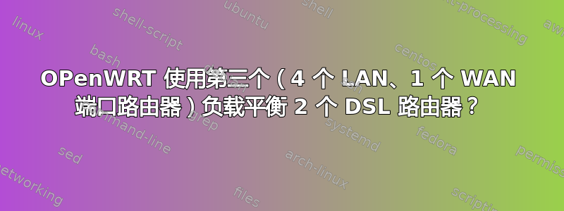 OPenWRT 使用第三个（4 个 LAN、1 个 WAN 端口路由器）负载平衡 2 个 DSL 路由器？