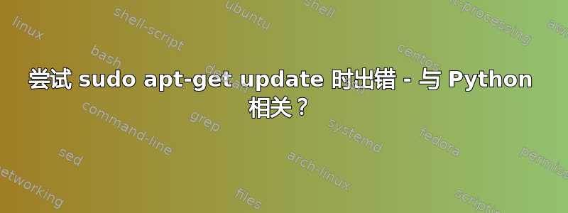 尝试 sudo apt-get update 时出错 - 与 Python 相关？