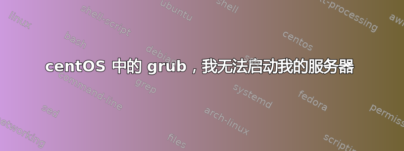 centOS 中的 grub，我无法启动我的服务器