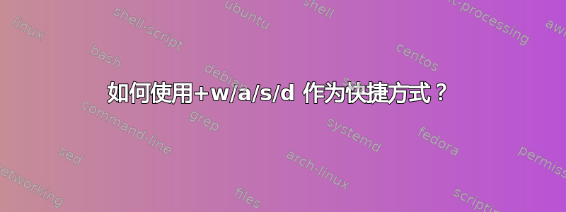 如何使用+w/a/s/d 作为快捷方式？