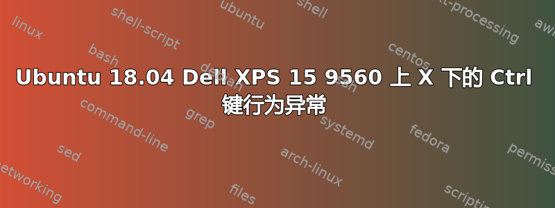 Ubuntu 18.04 Dell XPS 15 9560 上 X 下的 Ctrl 键行为异常