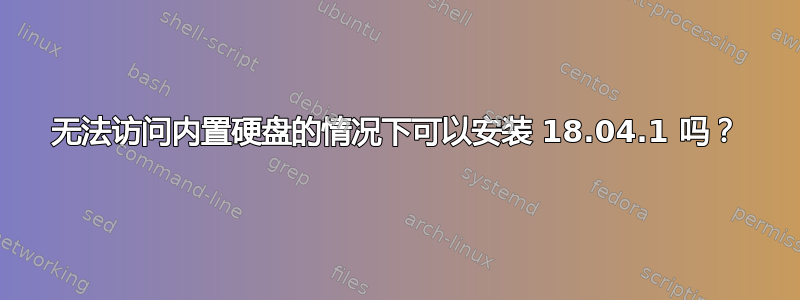 无法访问内置硬盘的情况下可以安装 18.04.1 吗？