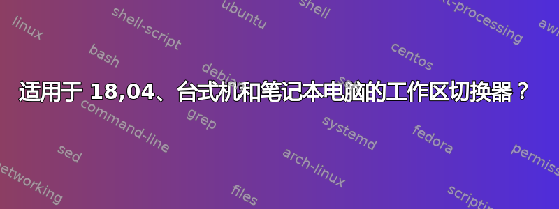 适用于 18,04、台式机和笔记本电脑的工作区切换器？