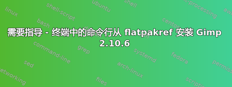 需要指导 - 终端中的命令行从 flatpakref 安装 Gimp 2.10.6