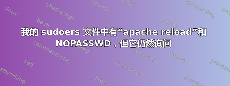 我的 sudoers 文件中有“apache reload”和 NOPASSWD，但它仍然询问