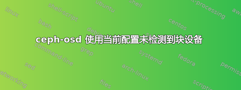 ceph-osd 使用当前配置未检测到块设备