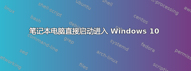 笔记本电脑直接启动进入 Windows 10