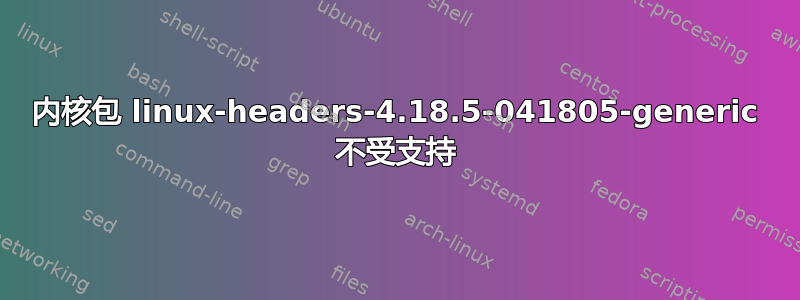 内核包 linux-headers-4.18.5-041805-generic 不受支持