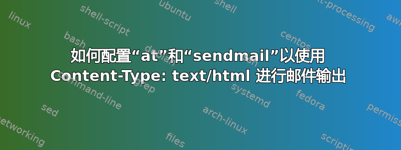 如何配置“at”和“sendmail”以使用 Content-Type: text/html 进行邮件输出