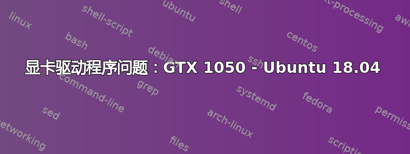 显卡驱动程序问题：GTX 1050 - Ubuntu 18.04