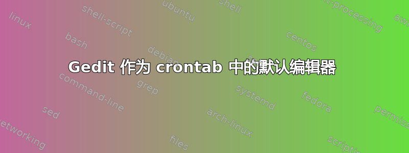 Gedit 作为 crontab 中的默认编辑器