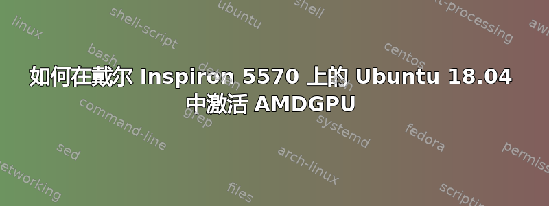 如何在戴尔 Inspiron 5570 上的 Ubuntu 18.04 中激活 AMDGPU