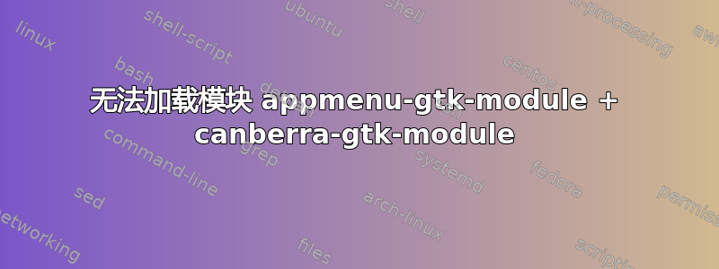 无法加载模块 appmenu-gtk-module + canberra-gtk-module