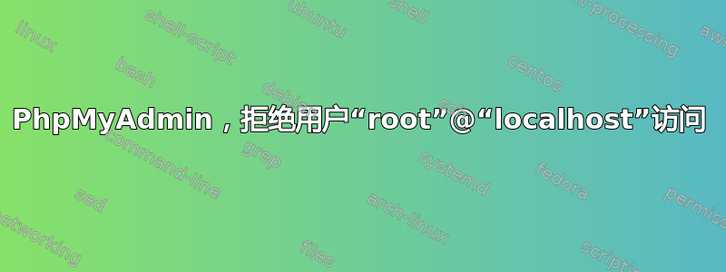 PhpMyAdmin，拒绝用户“root”@“localhost”访问