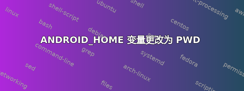 ANDROID_HOME 变量更改为 PWD