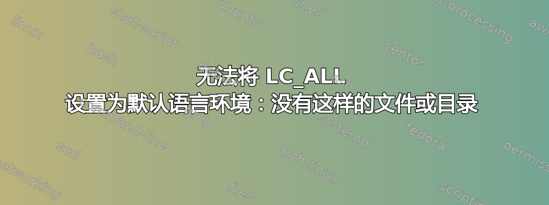 无法将 LC_ALL 设置为默认语言环境：没有这样的文件或目录