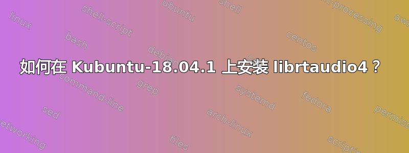 如何在 Kubuntu-18.04.1 上安装 librtaudio4？