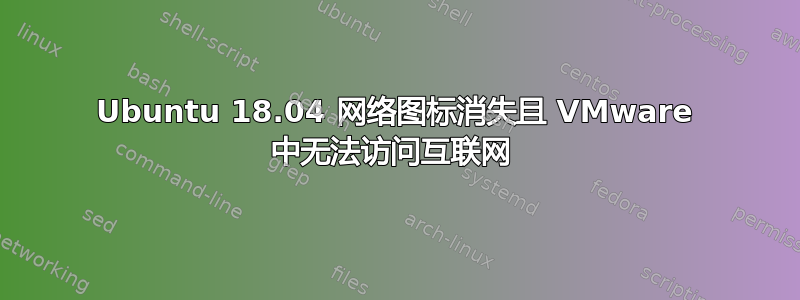 Ubuntu 18.04 网络图标消失且 VMware 中无法访问互联网 