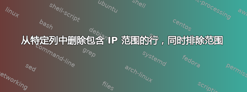 从特定列中删除包含 IP 范围的行，同时排除范围