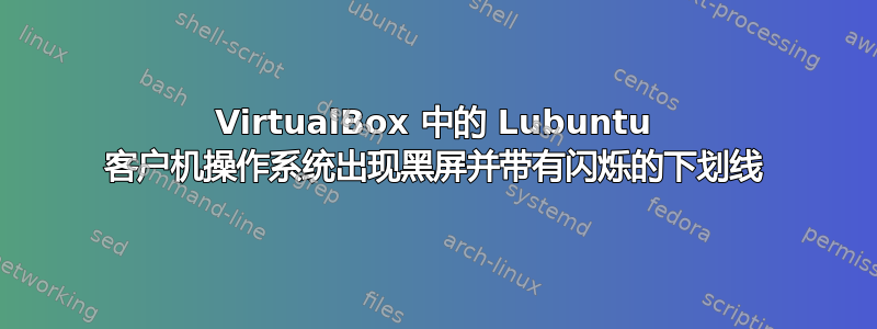 VirtualBox 中的 Lubuntu 客户机操作系统出现黑屏并带有闪烁的下划线