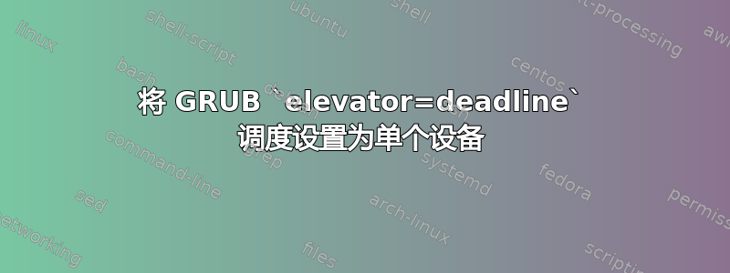 将 GRUB `elevator=deadline` 调度设置为单个设备