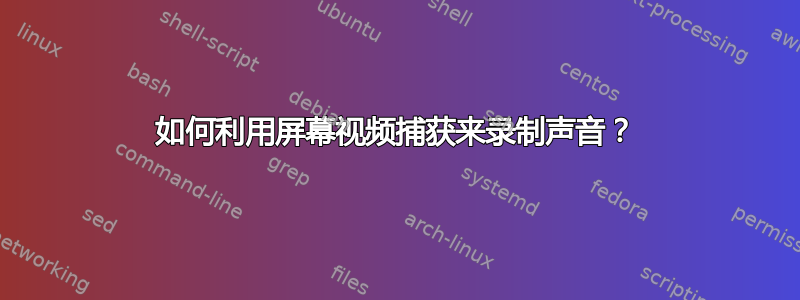 如何利用屏幕视频捕获来录制声音？