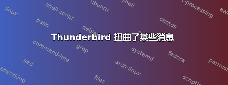 Thunderbird 扭曲了某些消息