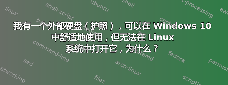 我有一个外部硬盘（护照），可以在 Windows 10 中舒适地使用，但无法在 Linux 系统中打开它，为什么？