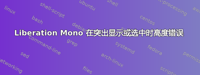 Liberation Mono 在突出显示或选中时高度错误