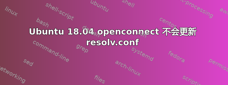 Ubuntu 18.04 openconnect 不会更新 resolv.conf