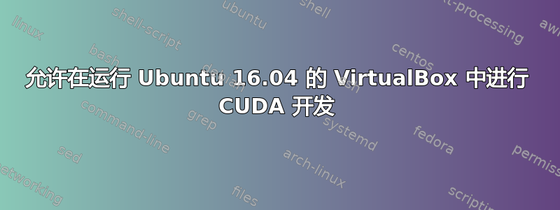 允许在运行 Ubuntu 16.04 的 VirtualBox 中进行 CUDA 开发