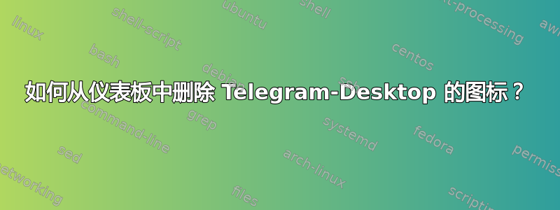 如何从仪表板中删除 Telegram-Desktop 的图标？