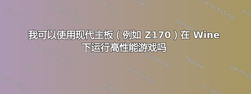 我可以使用现代主板（例如 Z170）在 Wine 下运行高性能游戏吗