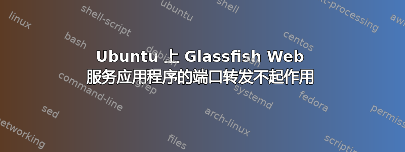 Ubuntu 上 Glassfish Web 服务应用程序的端口转发不起作用