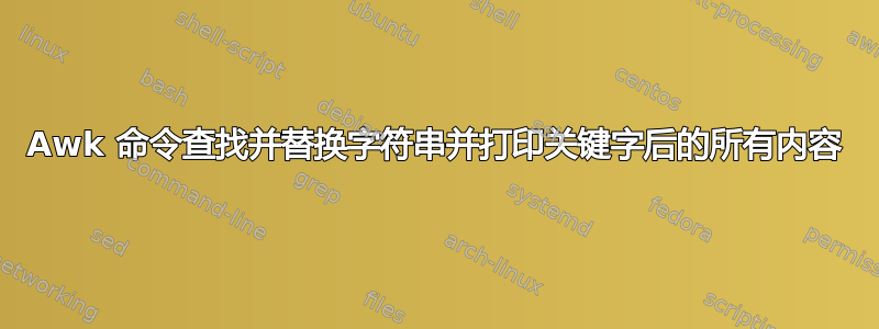 Awk 命令查找并替换字符串并打印关键字后的所有内容