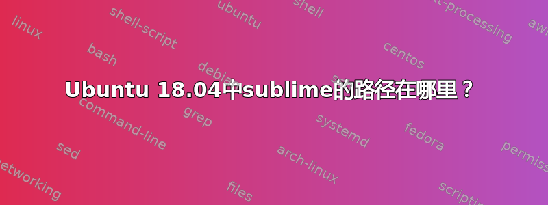 Ubuntu 18.04中sublime的路径在哪里？