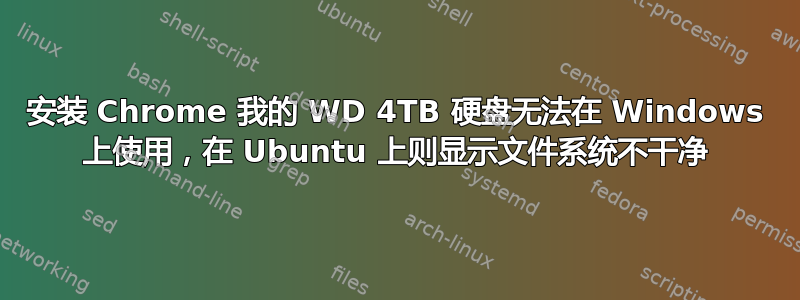 安装 Chrome 我的 WD 4TB 硬盘无法在 Windows 上使用，在 Ubuntu 上则显示文件系统不干净