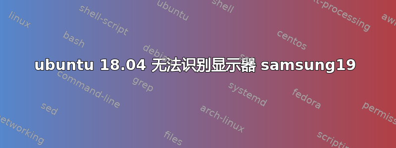 ubuntu 18.04 无法识别显示器 samsung19