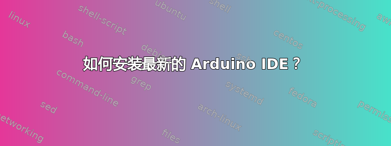 如何安装最新的 Arduino IDE？