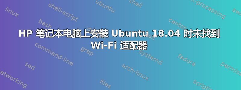 HP 笔记本电脑上安装 Ubuntu 18.04 时未找到 Wi-Fi 适配器