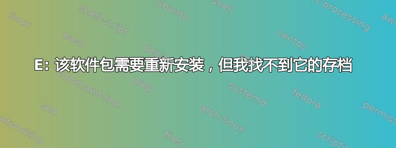 E: 该软件包需要重新安装，但我找不到它的存档 