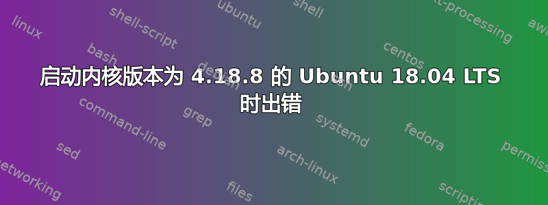 启动内核版本为 4.18.8 的 Ubuntu 18.04 LTS 时出错