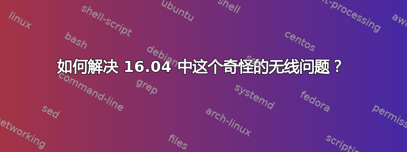 如何解决 16.04 中这个奇怪的无线问题？