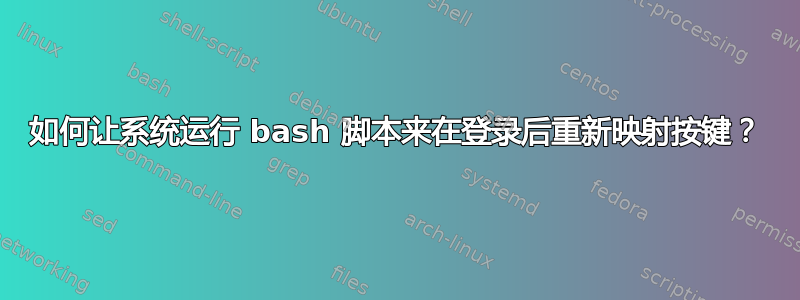 如何让系统运行 bash 脚本来在登录后重新映射按键？