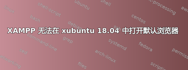 XAMPP 无法在 xubuntu 18.04 中打开默认浏览器