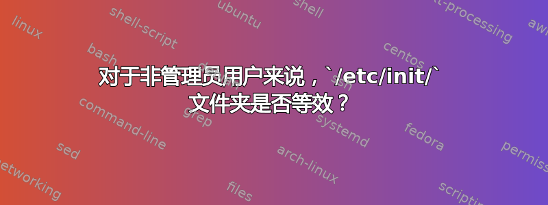 对于非管理员用户来说，`/etc/init/` 文件夹是否等效？