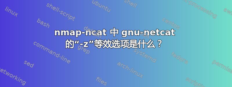 nmap-ncat 中 gnu-netcat 的“-z”等效选项是什么？