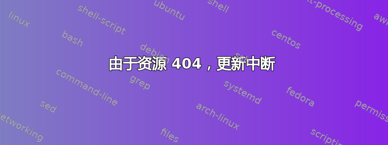 由于资源 404，更新中断