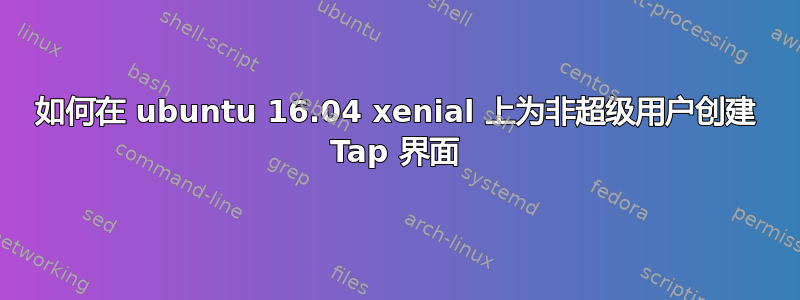 如何在 ubuntu 16.04 xenial 上为非超级用户创建 Tap 界面