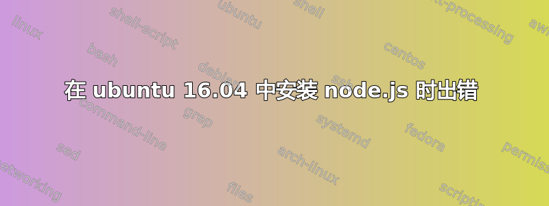 在 ubuntu 16.04 中安装 node.js 时出错